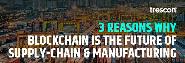 3 reasons why blockchain is the future of supply-chain [SCM] and Manufacturing